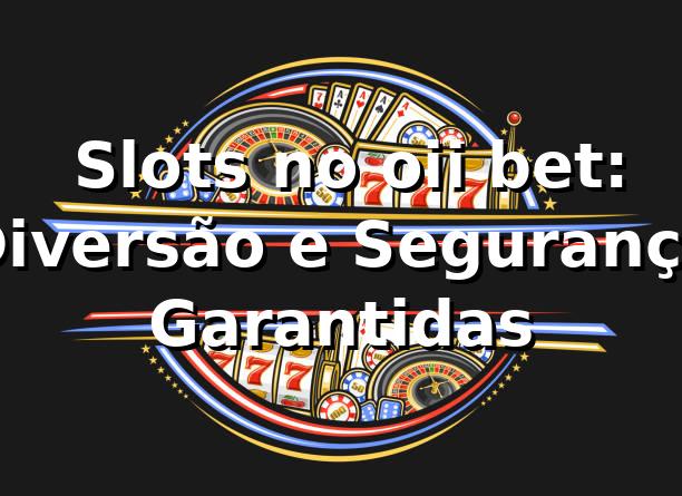 ⭐ Slots no oii bet: Diversão e Segurança Garantidas